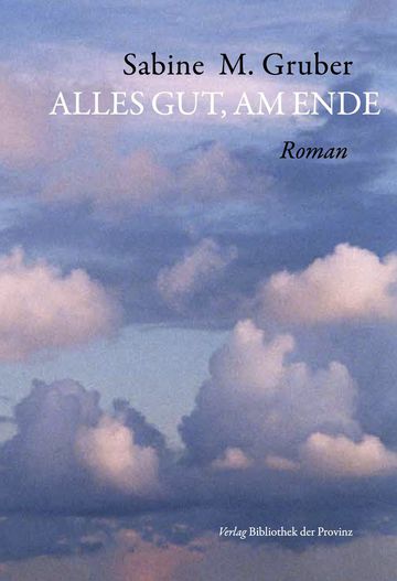 Sabine M. Gruber: Alles gut, am Ende (Roman) Verlag Bibliothek der Provinz